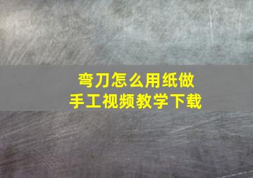 弯刀怎么用纸做手工视频教学下载