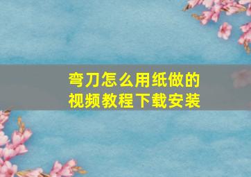 弯刀怎么用纸做的视频教程下载安装