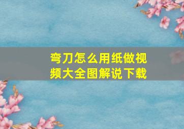 弯刀怎么用纸做视频大全图解说下载