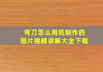 弯刀怎么用纸制作的图片视频讲解大全下载