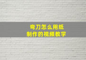 弯刀怎么用纸制作的视频教学