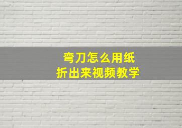 弯刀怎么用纸折出来视频教学