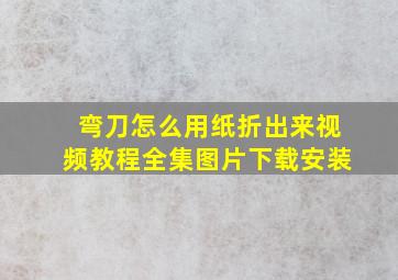 弯刀怎么用纸折出来视频教程全集图片下载安装