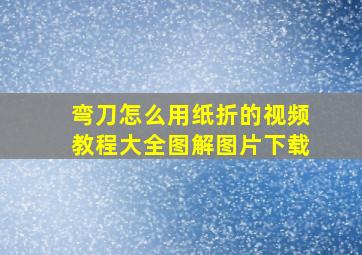 弯刀怎么用纸折的视频教程大全图解图片下载