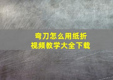 弯刀怎么用纸折视频教学大全下载