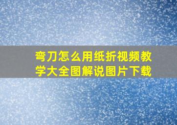 弯刀怎么用纸折视频教学大全图解说图片下载