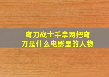 弯刀战士手拿两把弯刀是什么电影里的人物