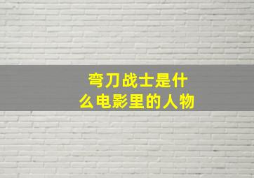 弯刀战士是什么电影里的人物