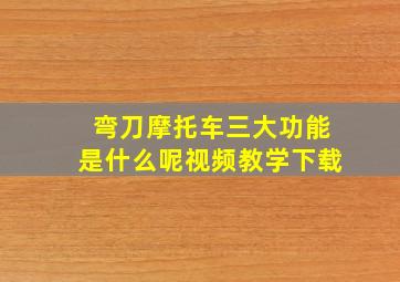 弯刀摩托车三大功能是什么呢视频教学下载