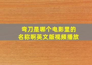 弯刀是哪个电影里的名称啊英文版视频播放