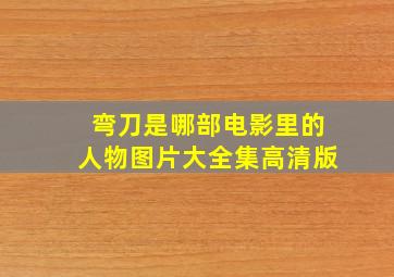 弯刀是哪部电影里的人物图片大全集高清版