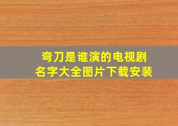 弯刀是谁演的电视剧名字大全图片下载安装