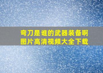 弯刀是谁的武器装备啊图片高清视频大全下载