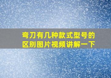 弯刀有几种款式型号的区别图片视频讲解一下