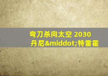 弯刀杀向太空 2030 丹尼·特雷霍