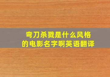 弯刀杀戮是什么风格的电影名字啊英语翻译