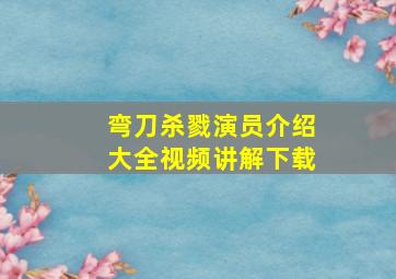 弯刀杀戮演员介绍大全视频讲解下载