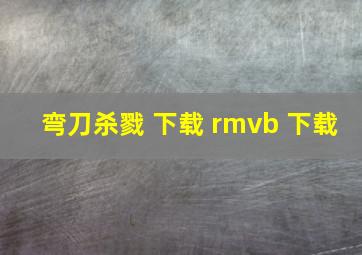 弯刀杀戮 下载 rmvb 下载