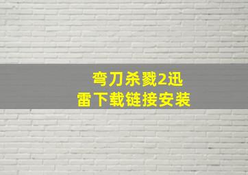 弯刀杀戮2迅雷下载链接安装