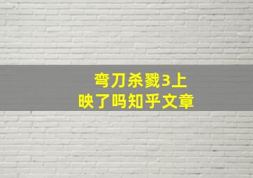 弯刀杀戮3上映了吗知乎文章