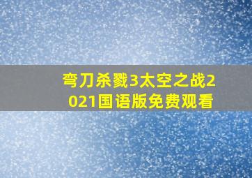 弯刀杀戮3太空之战2021国语版免费观看