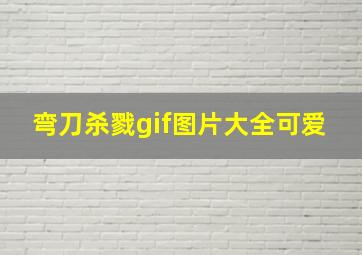 弯刀杀戮gif图片大全可爱