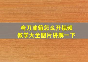 弯刀油箱怎么开视频教学大全图片讲解一下