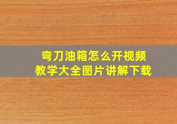 弯刀油箱怎么开视频教学大全图片讲解下载