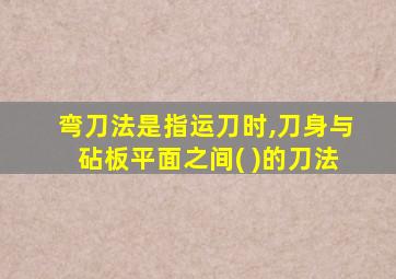 弯刀法是指运刀时,刀身与砧板平面之间( )的刀法