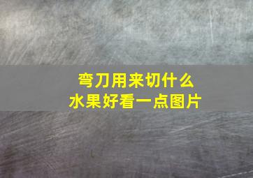 弯刀用来切什么水果好看一点图片