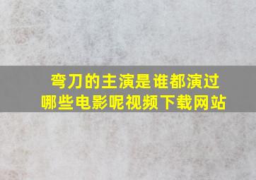 弯刀的主演是谁都演过哪些电影呢视频下载网站