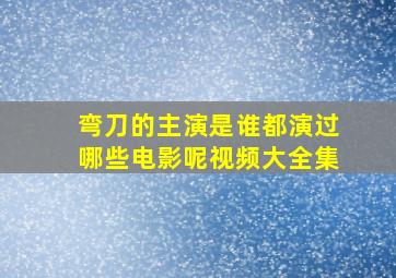 弯刀的主演是谁都演过哪些电影呢视频大全集