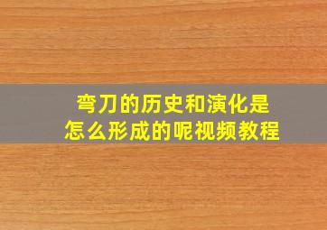 弯刀的历史和演化是怎么形成的呢视频教程