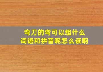 弯刀的弯可以组什么词语和拼音呢怎么读啊