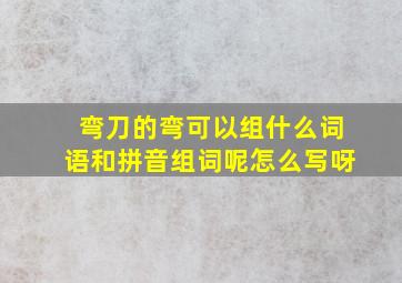 弯刀的弯可以组什么词语和拼音组词呢怎么写呀