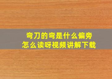 弯刀的弯是什么偏旁怎么读呀视频讲解下载