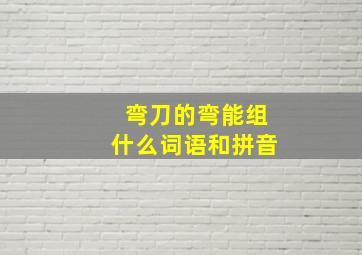 弯刀的弯能组什么词语和拼音