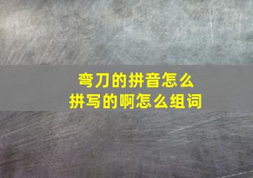 弯刀的拼音怎么拼写的啊怎么组词