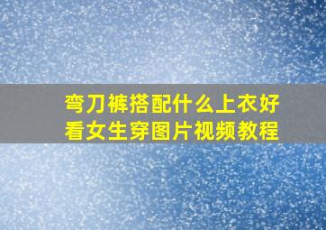 弯刀裤搭配什么上衣好看女生穿图片视频教程