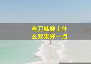 弯刀裤穿上什么效果好一点