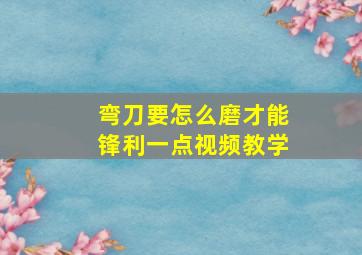 弯刀要怎么磨才能锋利一点视频教学