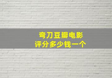 弯刀豆瓣电影评分多少钱一个