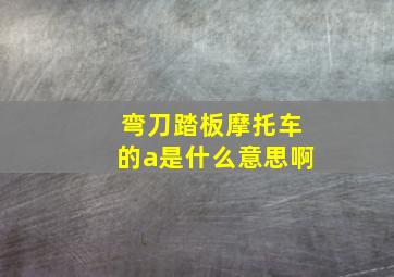 弯刀踏板摩托车的a是什么意思啊