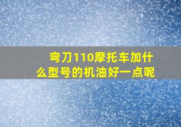 弯刀110摩托车加什么型号的机油好一点呢