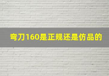 弯刀160是正规还是仿品的