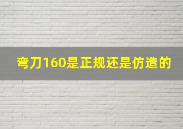 弯刀160是正规还是仿造的