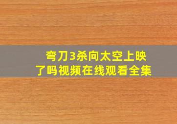 弯刀3杀向太空上映了吗视频在线观看全集