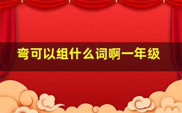 弯可以组什么词啊一年级