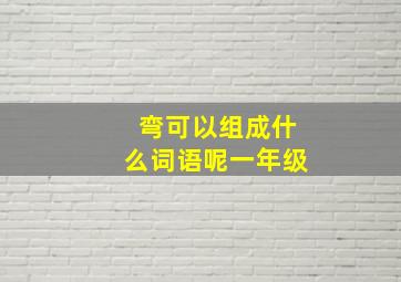 弯可以组成什么词语呢一年级