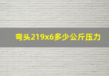 弯头219x6多少公斤压力